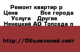 Ремонт квартир р › Цена ­ 2 000 - Все города Услуги » Другие   . Ненецкий АО,Топседа п.